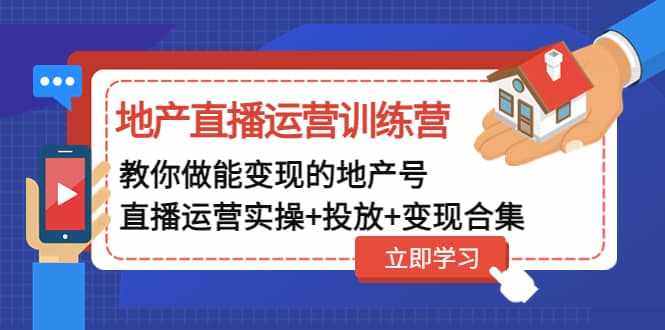 地产直播运营训练营：教你做能变现的地产号（直播运营实操+投放+变现合集）-泰戈创艺资源库