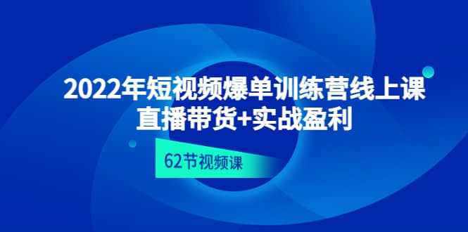 2022年短视频爆单训练营线上课：直播带货+实操盈利（62节视频课)-泰戈创艺资源库