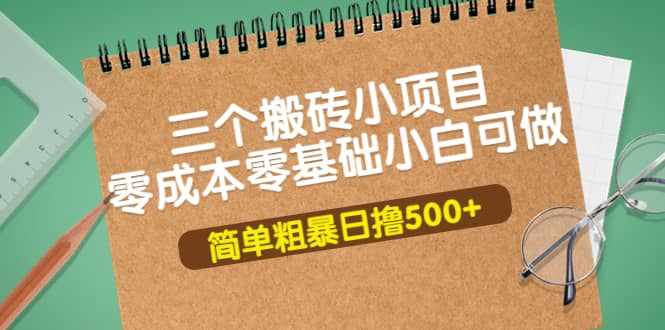 三个搬砖小项目，零成本零基础小白简单粗暴轻松日撸500+-泰戈创艺资源库