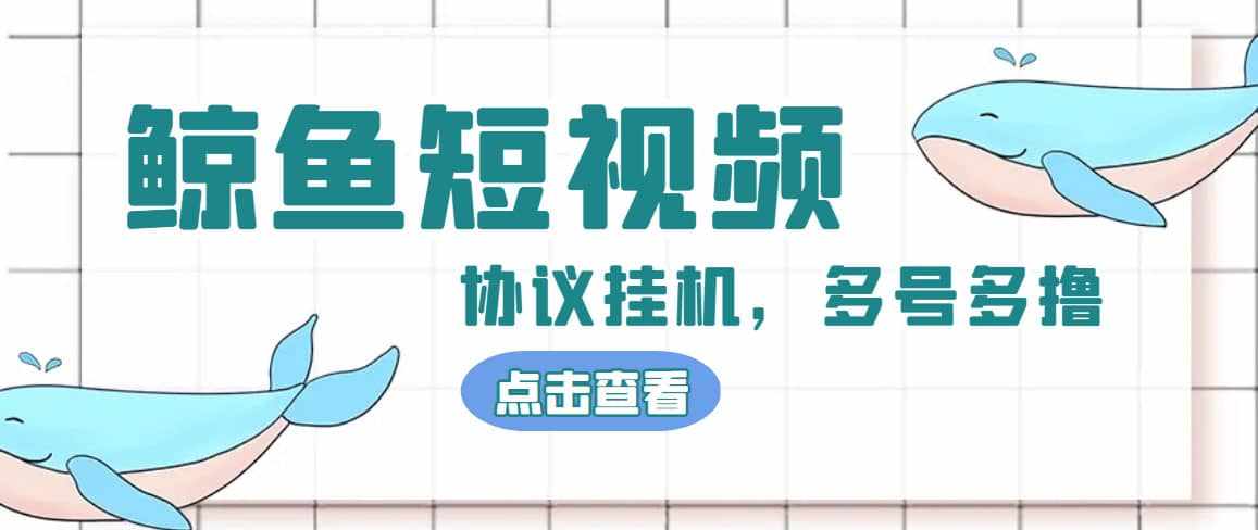 单号300+鲸鱼短视频协议挂机全网首发 多号无限做号独家项目打金(多号协议+教程)-泰戈创艺资源库