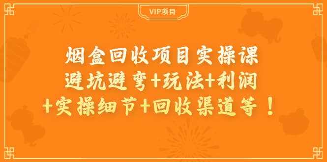 烟盒回收项目实操课：避坑避弯+玩法+利润+实操细节+回收渠道等-泰戈创艺资源库