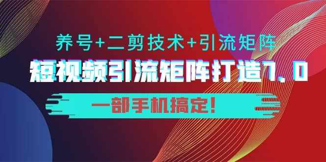 短视频引流矩阵打造7.0，养号+二剪技术+引流矩阵 一部手机搞定-泰戈创艺资源库