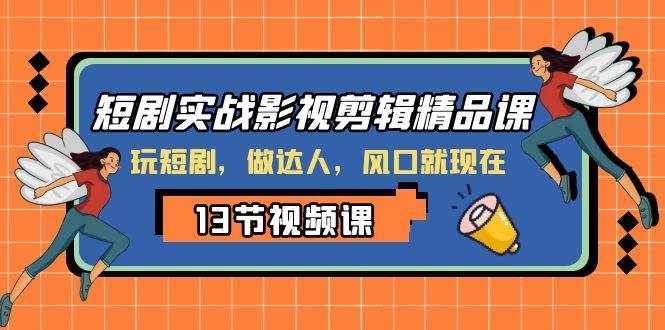 （8013期）短剧实战影视剪辑精品课，玩短剧，做达人，风口就现在-泰戈创艺资源库