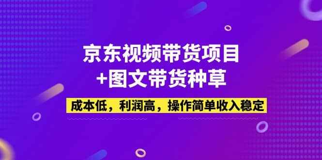 京东视频带货项目+图文带货种草，成本低，利润高，操作简单收入稳定-泰戈创艺资源库