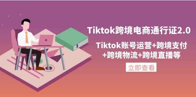 Tiktok跨境电商通行证2.0，Tiktok账号运营+跨境支付+跨境物流+跨境直播等-泰戈创艺资源库