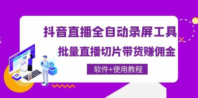 抖音直播全自动录屏工具，批量直播切片带货（软件+使用教程）-泰戈创艺资源库