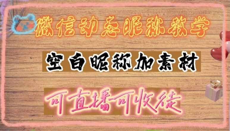 微信动态昵称设置方法，可抖音直播引流，日赚上百【详细视频教程+素材】-泰戈创艺资源库