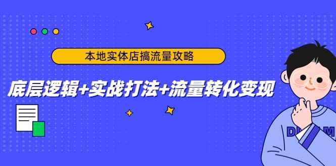 本地实体店搞流量攻略：底层逻辑+实战打法+流量转化变现-泰戈创艺资源库