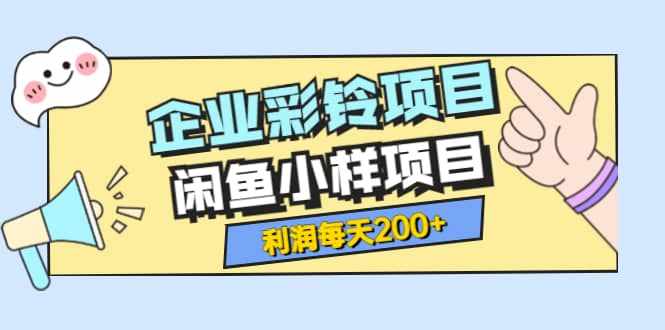 最新企业彩铃项目+闲鱼小样项目，利润每天200+轻轻松松，纯视频拆解玩法-泰戈创艺资源库