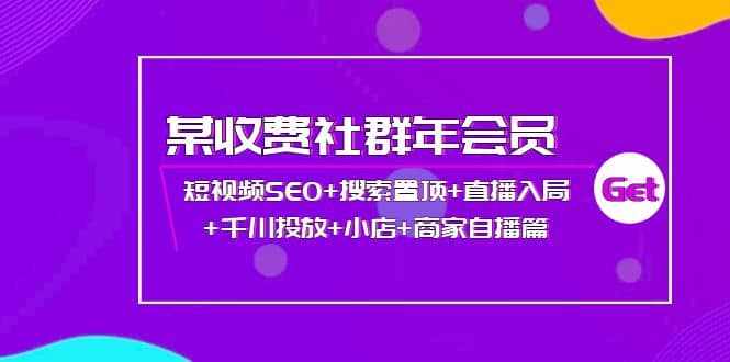 某收费社群年会员：短视频SEO+搜索置顶+直播入局+千川投放+小店+商家自播篇-泰戈创艺资源库