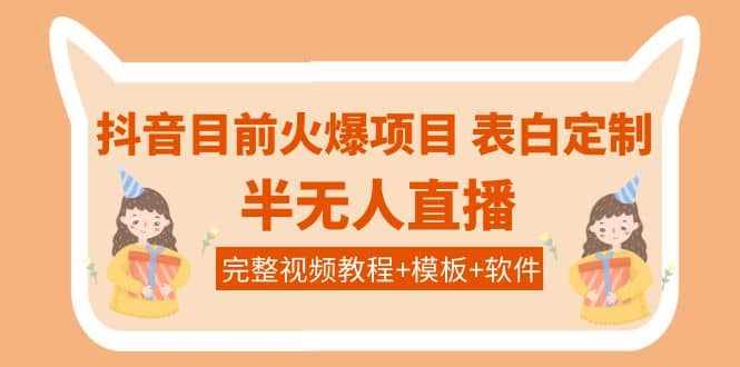 抖音目前火爆项目-表白定制：半无人直播，完整视频教程+模板+软件！-泰戈创艺资源库