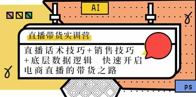 直播带货实训营：话术技巧+销售技巧+底层数据逻辑 快速开启直播带货之路-泰戈创艺资源库