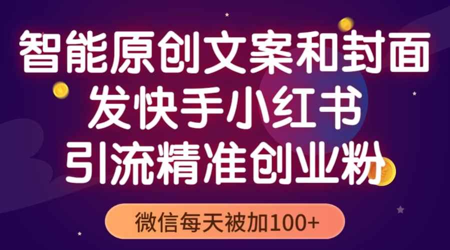 智能原创封面和创业文案，快手小红书引流精准创业粉，微信每天被加100+-泰戈创艺资源库