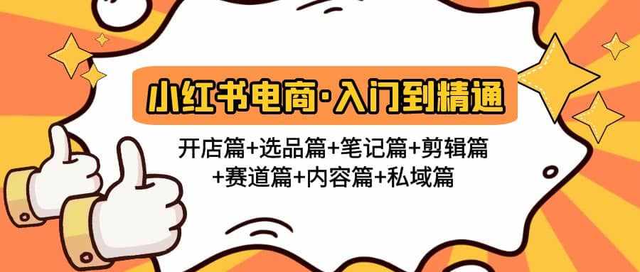 小红书电商入门到精通 开店篇+选品篇+笔记篇+剪辑篇+赛道篇+内容篇+私域篇-泰戈创艺资源库