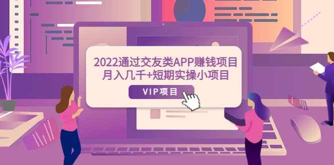 2022通过交友类APP赚钱项目：月入几千+短期实操小项目（可提现）-泰戈创艺资源库