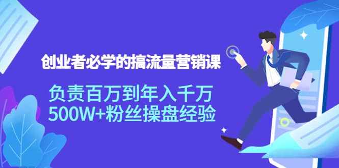 创业者必学的搞流量营销课：负责百万到年入千万，500W+粉丝操盘经验-泰戈创艺资源库