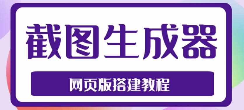 2023最新在线截图生成器源码+搭建视频教程，支持电脑和手机端在线制作生成-泰戈创艺资源库