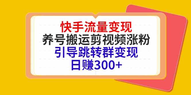 快手流量变现，养号搬运剪视频涨粉，引导跳转群变现日赚300+-泰戈创艺资源库