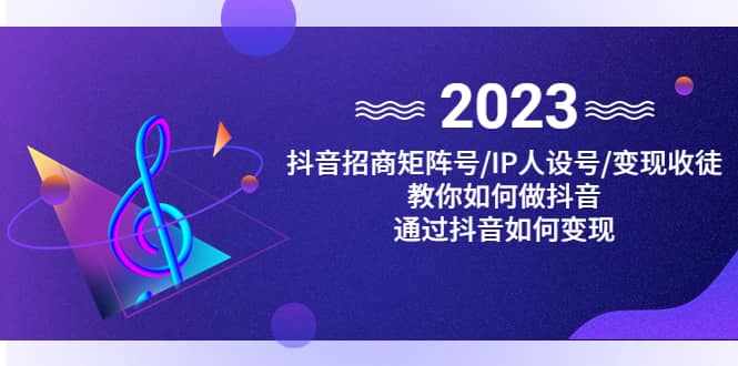 抖音/招商/矩阵号＋IP人设/号+变现/收徒，教你如何做抖音-泰戈创艺资源库