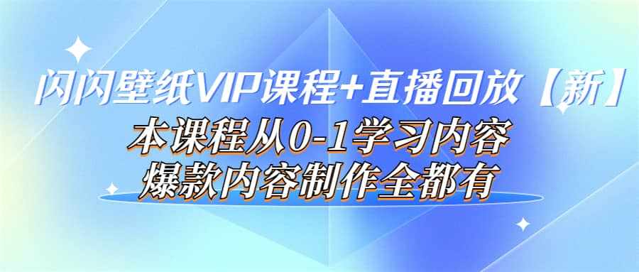 闪闪壁纸VIP课程+直播回放【新】本课程从0-1学习内容，爆款内容制作全都有-泰戈创艺资源库