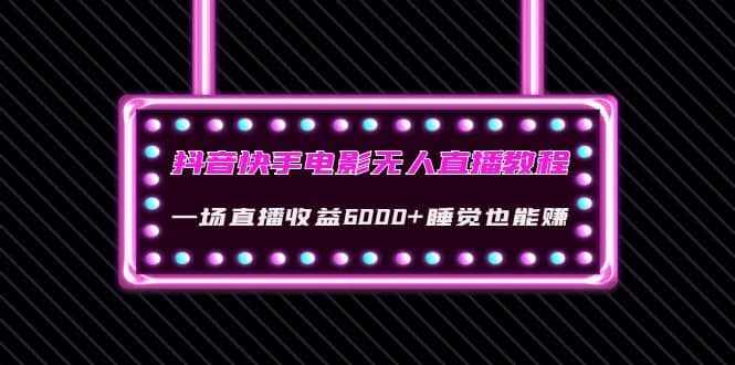 抖音快手电影无人直播教程：一场直播收益6000+睡觉也能赚(教程+软件+素材)-泰戈创艺资源库