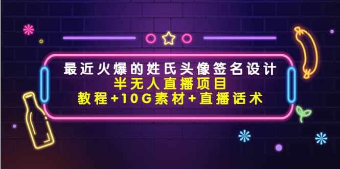 最近火爆的姓氏头像签名设计半无人直播项目（教程+10G素材+直播话术）-泰戈创艺资源库