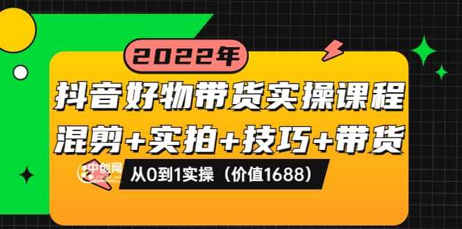 抖音好物带货实操课程：混剪+实拍+技巧+带货：从0到1实操（价值1688）-泰戈创艺资源库