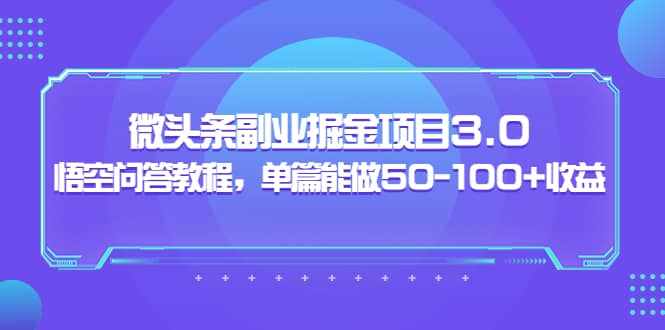 微头条副业掘金项目3.0+悟空问答教程，单篇能做50-100+收益-泰戈创艺资源库