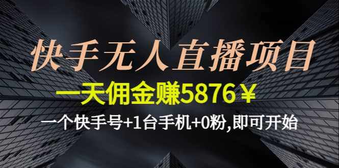 快手无人直播项目,一个快手号+1台手机+0粉,即可开始-泰戈创艺资源库