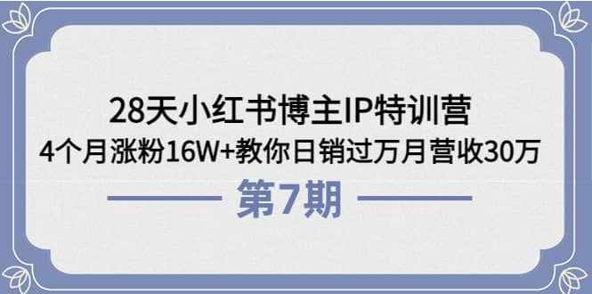 28天小红书博主IP特训营《第6+7期》4个月涨粉16W+教你日销过万月营收30万-泰戈创艺资源库