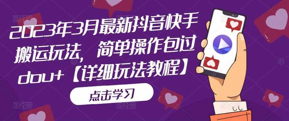 2023年3月最新抖音快手搬运玩法，简单操作包过dou+【详细玩法教程】-泰戈创艺资源库