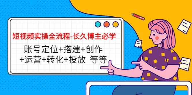 短视频实操全流程-长久博主必学：账号定位+搭建+创作+运营+转化+投放 等等-泰戈创艺资源库