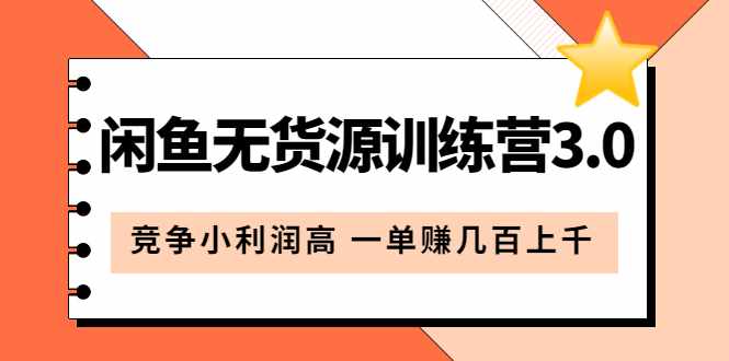 闲鱼无货源训练营3.0：竞争小利润高 一单赚几百上千（教程+手册）第3次更新-泰戈创艺资源库