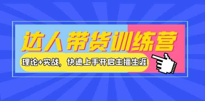 达人带货训练营，理论+实战，快速上手开启主播生涯！-泰戈创艺资源库