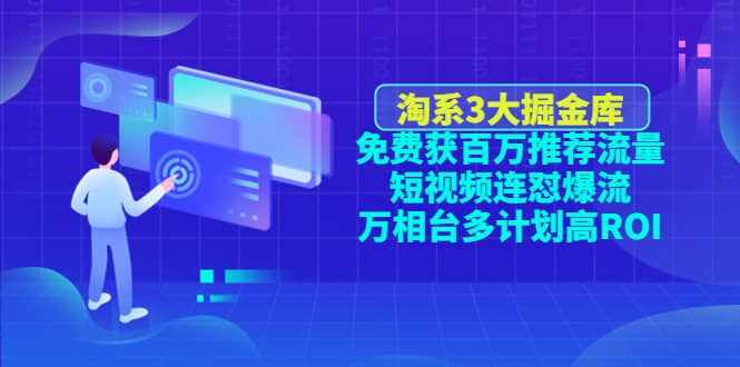 淘系3大掘金库：免费获百万推荐流量+短视频连怼爆流+万相台多计划高ROI-泰戈创艺资源库