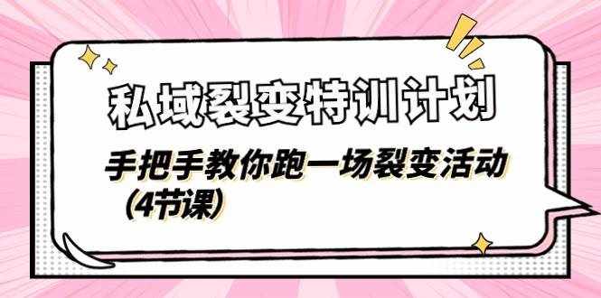 私域裂变特训计划，手把手教你跑一场裂变活动（4节课）-泰戈创艺资源库