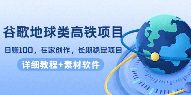 谷歌地球类高铁项目，在家创作，长期稳定项目（教程+素材软件）-泰戈创艺资源库