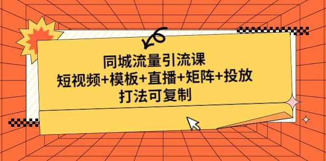 同城流量引流课：短视频+模板+直播+矩阵+投放，打法可复制(无水印)-泰戈创艺资源库