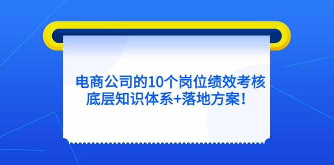 电商公司的10个岗位绩效考核的底层知识体系+落地方案-泰戈创艺资源库