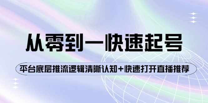 从零到一快速起号：平台底层推流逻辑清晰认知+快速打开直播推荐-泰戈创艺资源库