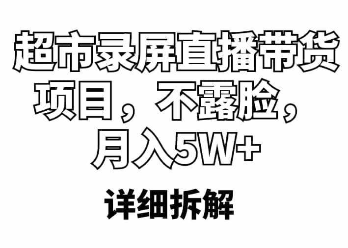 超市录屏直播带货项目，不露脸，月入5W （详细拆解）-泰戈创艺资源库