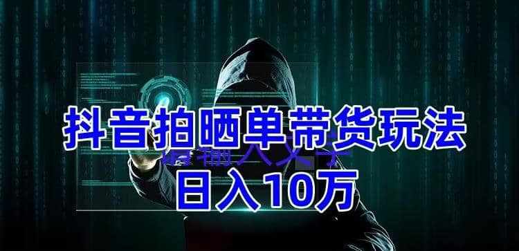 抖音拍晒单带货玩法分享 项目整体流程简单 有团队实测【教程+素材】-泰戈创艺资源库