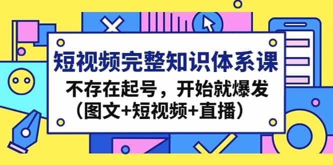 短视频完整知识体系课，不存在起号，开始就爆发（图文+短视频+直播）-泰戈创艺资源库