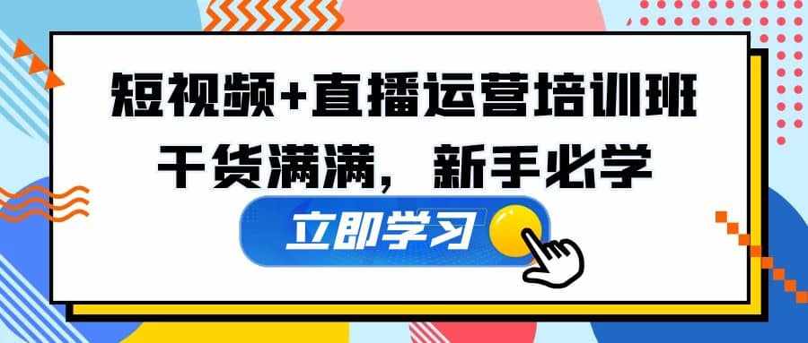 某培训全年短视频+直播运营培训班：干货满满，新手必学-泰戈创艺资源库