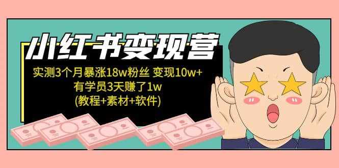 小红书变现营：实测3个月涨18w粉丝 变现10w+有学员3天1w(教程+素材+软件)-泰戈创艺资源库