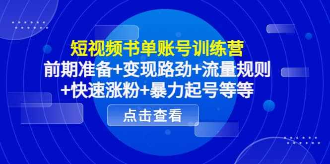 短视频书单账号训练营，前期准备+变现路劲+流量规则+快速涨粉+暴力起号等等-泰戈创艺资源库