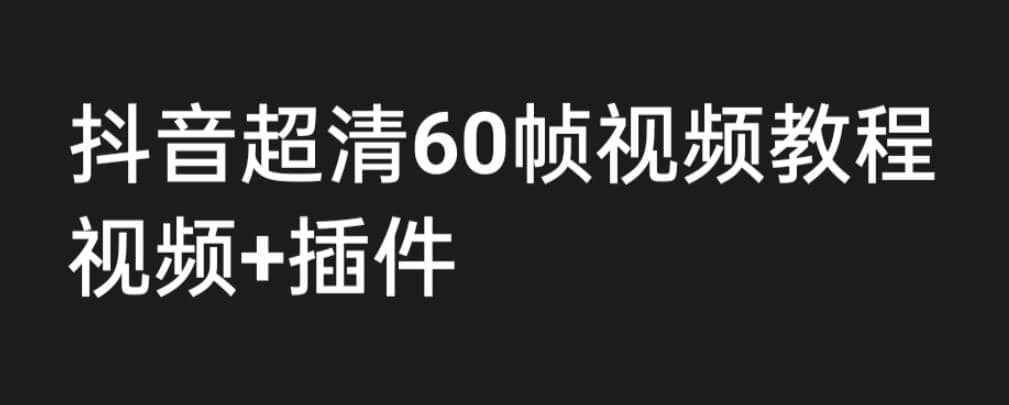 外面收费2300的抖音高清60帧视频教程，学会如何制作视频（教程+插件）-泰戈创艺资源库