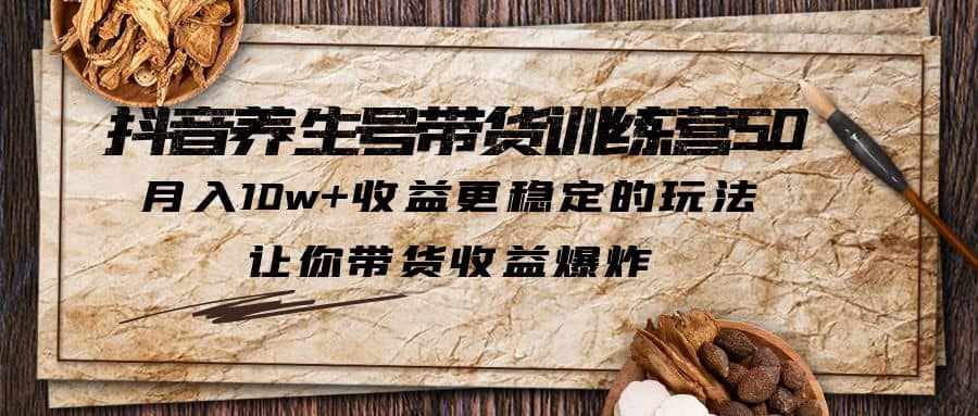 抖音养生号带货·训练营5.0 月入10w+稳定玩法 让你带货收益爆炸(更新)-泰戈创艺资源库