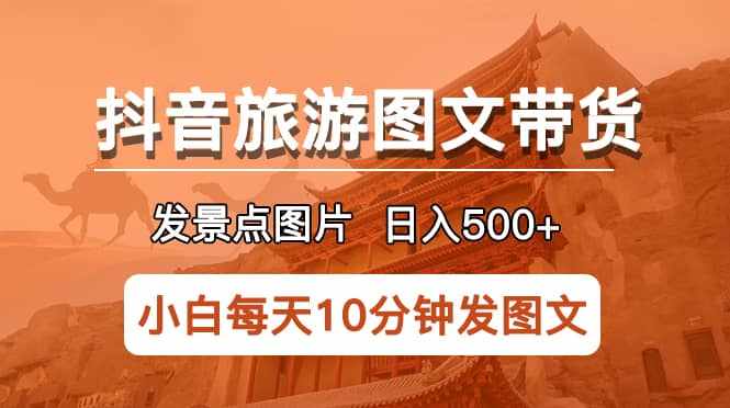 抖音旅游图文带货项目，每天半小时发景点图片日入500+长期稳定项目-泰戈创艺资源库