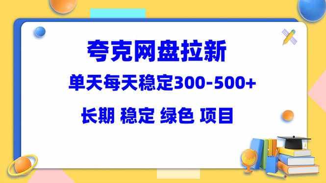 夸克网盘拉新项目：单天稳定300-500＋长期 稳定 绿色（教程+资料素材）-泰戈创艺资源库